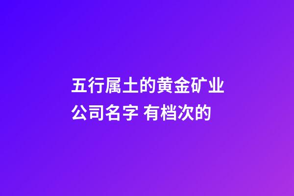 五行属土的黄金矿业公司名字 有档次的-第1张-公司起名-玄机派